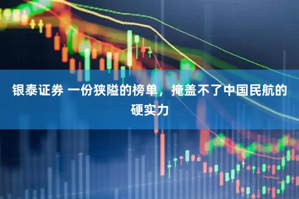银泰证券 一份狭隘的榜单，掩盖不了中国民航的硬实力