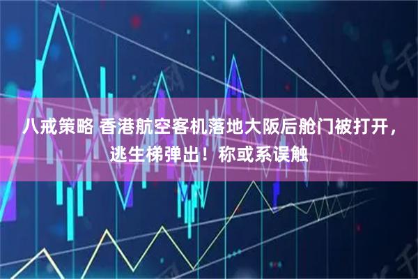 八戒策略 香港航空客机落地大阪后舱门被打开，逃生梯弹出！称或系误触