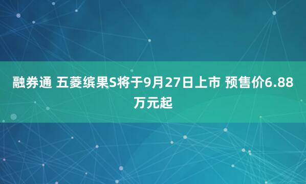 融券通 五菱缤果S将于9月27日上市 预售价6.88万元起