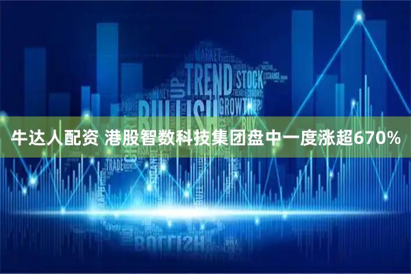 牛达人配资 港股智数科技集团盘中一度涨超670%