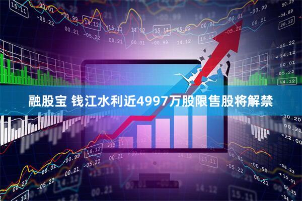 融股宝 钱江水利近4997万股限售股将解禁