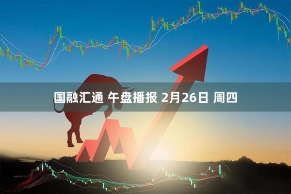 国融汇通 午盘播报 2月26日 周四