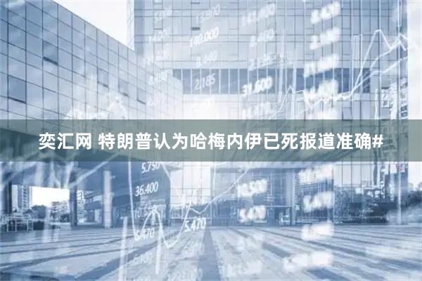 奕汇网 特朗普认为哈梅内伊已死报道准确#