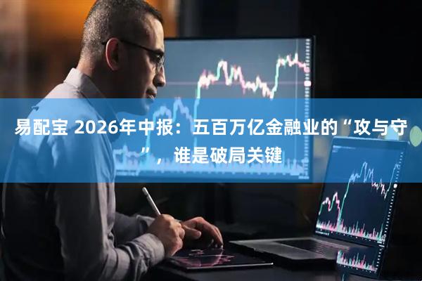 易配宝 2026年中报：五百万亿金融业的“攻与守”，谁是破局关键